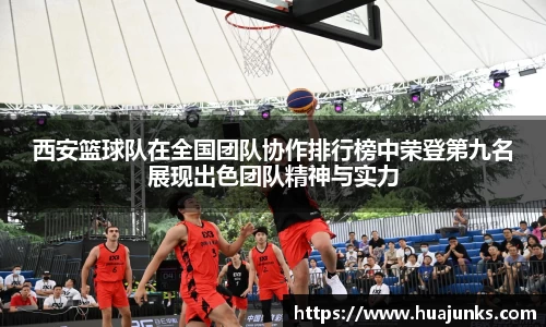 西安篮球队在全国团队协作排行榜中荣登第九名展现出色团队精神与实力