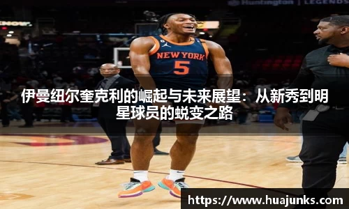 伊曼纽尔奎克利的崛起与未来展望：从新秀到明星球员的蜕变之路