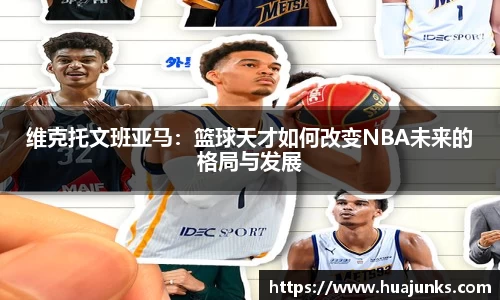 维克托文班亚马：篮球天才如何改变NBA未来的格局与发展