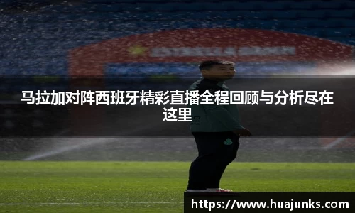 马拉加对阵西班牙精彩直播全程回顾与分析尽在这里